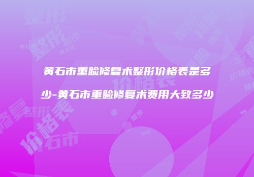 黄石市重睑修复术整形价格表是多少-黄石市重睑修复术费用大致多少