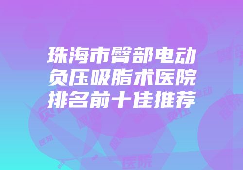 珠海市臀部电动负压吸脂术医院排名前十佳推荐