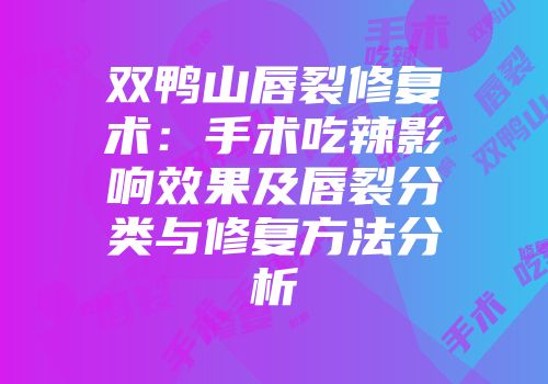 双鸭山唇裂修复术：手术吃辣影响效果及唇裂分类与修复方法分析
