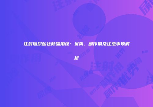 注射玻尿酸祛除嘴角纹：优势、副作用及注意事项解析