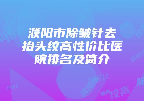 濮阳市除皱针去抬头纹高性价比医院排名及简介