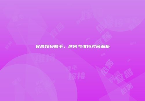 宜昌嫁接睫毛:危害与维持时间解析