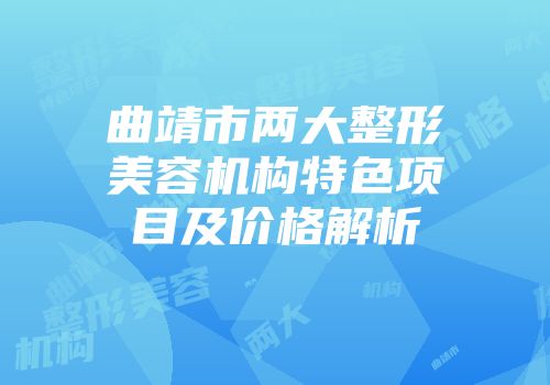 曲靖市两大整形美容机构特色项目及价格解析
