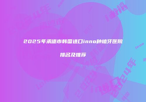 2025年承德市韩国进口inno种植牙医院排名及推荐