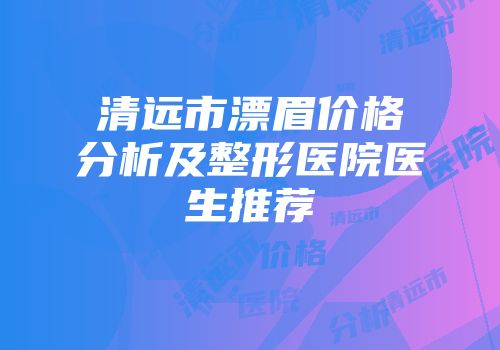 清远市漂眉价格分析及整形医院医生推荐