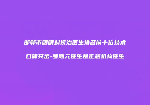 邯郸市眼睛斜视治医生排名前十位技术口碑突出-罗飓元医生是正规机构医生