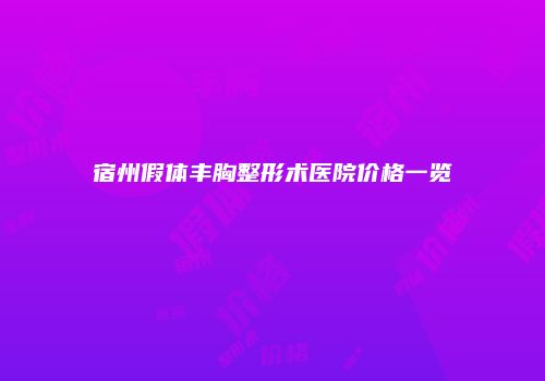 宿州假体丰胸整形术医院价格一览