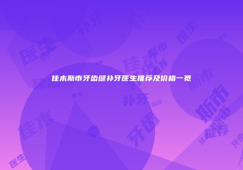 佳木斯市牙齿缝补牙医生推荐及价格一览