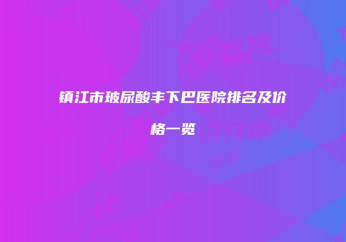 镇江市玻尿酸丰下巴医院排名及价格一览