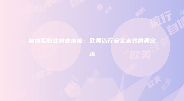 自体脂肪注射去痘疤：欧美流行安全高效的美容术