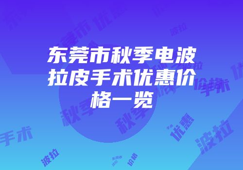 东莞市秋季电波拉皮手术优惠价格一览
