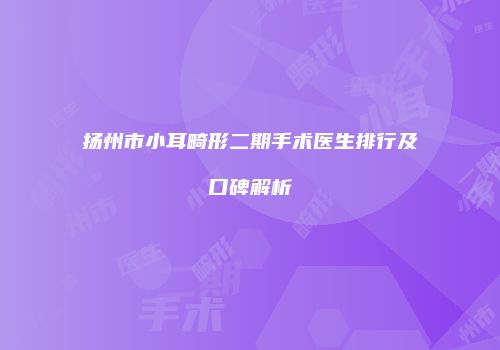 扬州市小耳畸形二期手术医生排行及口碑解析