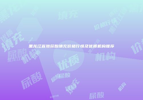 黑龙江省玻尿酸填充价格行情及优质机构推荐