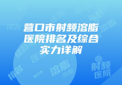 营口市射频溶脂医院排名及综合实力详解