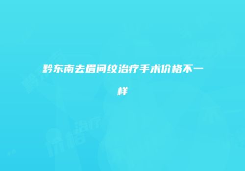 黔东南去眉间纹治疗手术价格不一样
