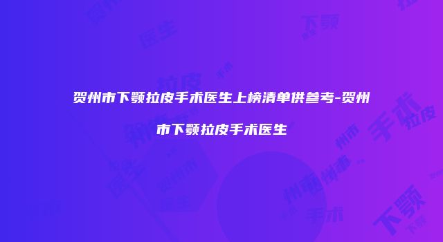 贺州市下颚拉皮手术医生上榜清单供参考-贺州市下颚拉皮手术医生