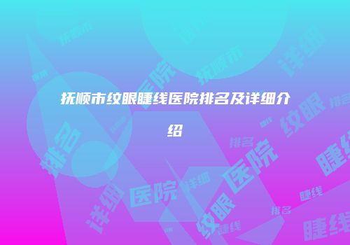 抚顺市纹眼睫线医院排名及详细介绍